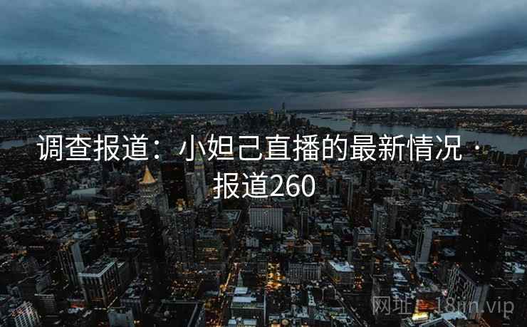 调查报道:小妲己直播的最新情况 · 报道260