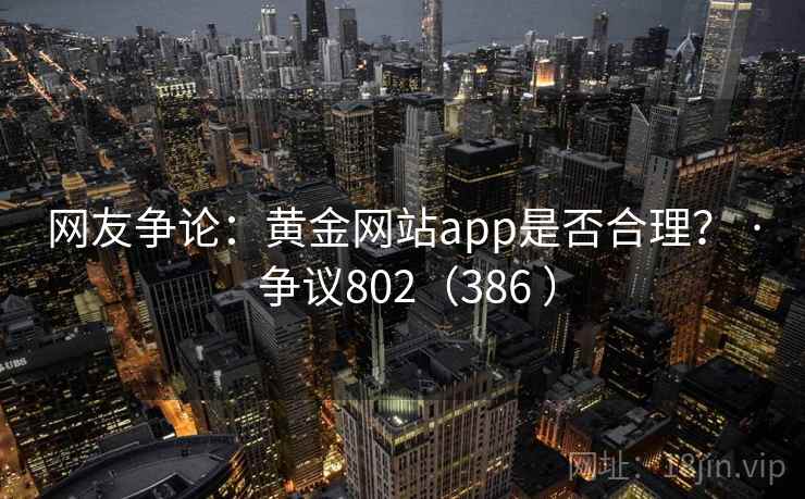 网友争论:黄金网站app是否合理? · 争议802(386 )
