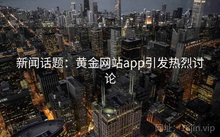 新闻话题:黄金网站app引发热烈讨论