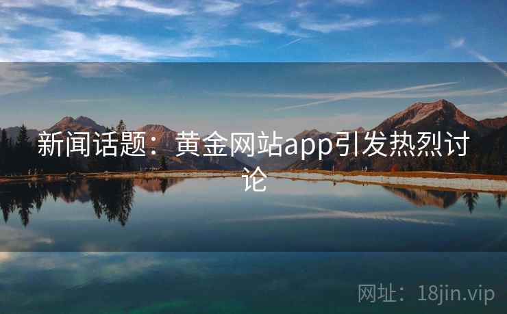 新闻话题:黄金网站app引发热烈讨论
