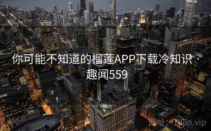 你可能不知道的榴莲APP下载冷知识 · 趣闻559