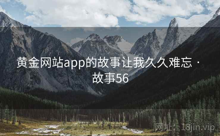 黄金网站app的故事让我久久难忘 · 故事56