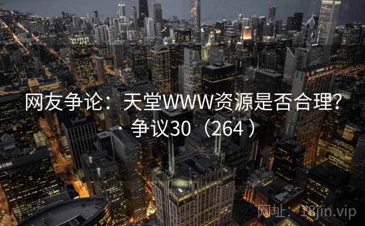 网友争论：天堂WWW资源是否合理？ · 争议30（264 ）