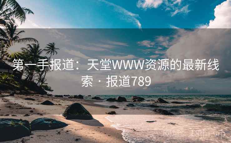 第一手报道:天堂WWW资源的最新线索 · 报道789