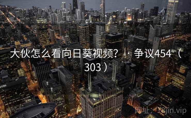 大伙怎么看向日葵视频？ · 争议454（303 ）