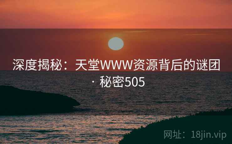 深度揭秘：天堂WWW资源背后的谜团 · 秘密505