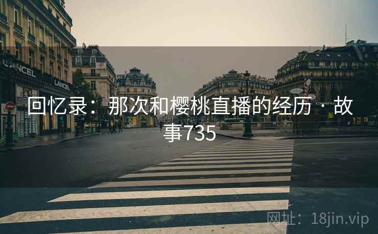 回忆录：那次和樱桃直播的经历 · 故事735
