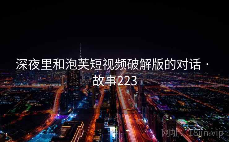 深夜里和泡芙短视频破解版的对话 · 故事223