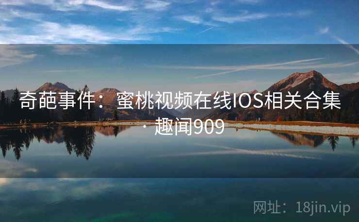 奇葩事件:蜜桃视频在线IOS相关合集 · 趣闻909