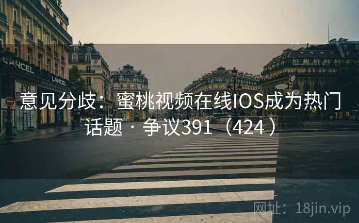 意见分歧:蜜桃视频在线IOS成为热门话题 · 争议391(424 )