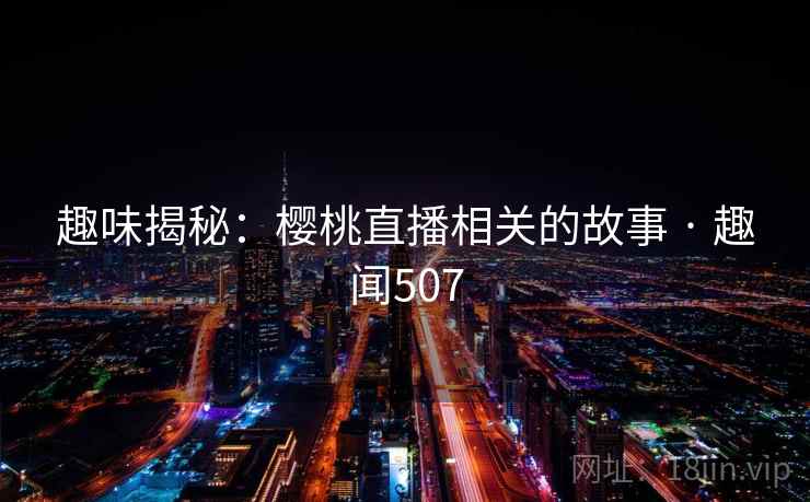 趣味揭秘：樱桃直播相关的故事 · 趣闻507