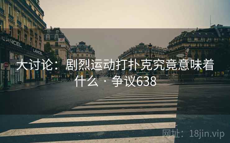 大讨论:剧烈运动打扑克究竟意味着什么 · 争议638