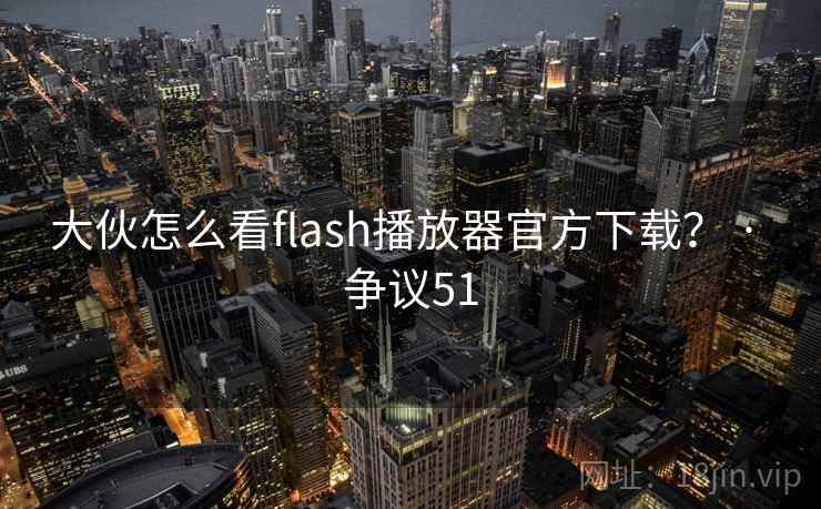 大伙怎么看flash播放器官方下载? · 争议51