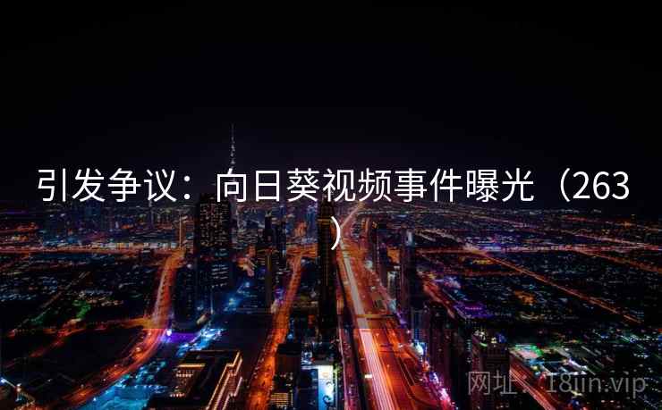 引发争议：向日葵视频事件曝光（263 ）