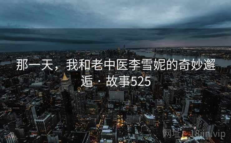 那一天,我和老中医李雪妮的奇妙邂逅 · 故事525