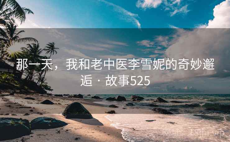 那一天，我和老中医李雪妮的奇妙邂逅 · 故事525