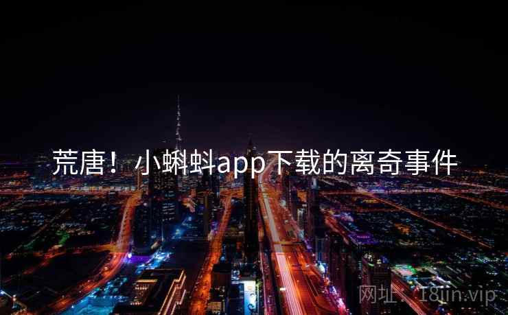 荒唐!小蝌蚪app下载的离奇事件