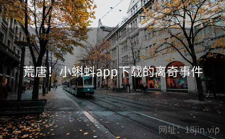 荒唐!小蝌蚪app下载的离奇事件