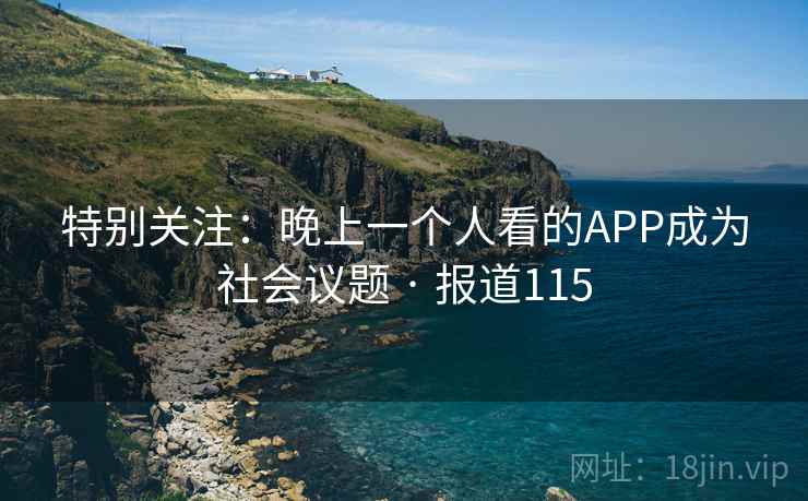 特别关注:晚上一个人看的APP成为社会议题 · 报道115
